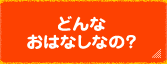 どんなおはなしなの？